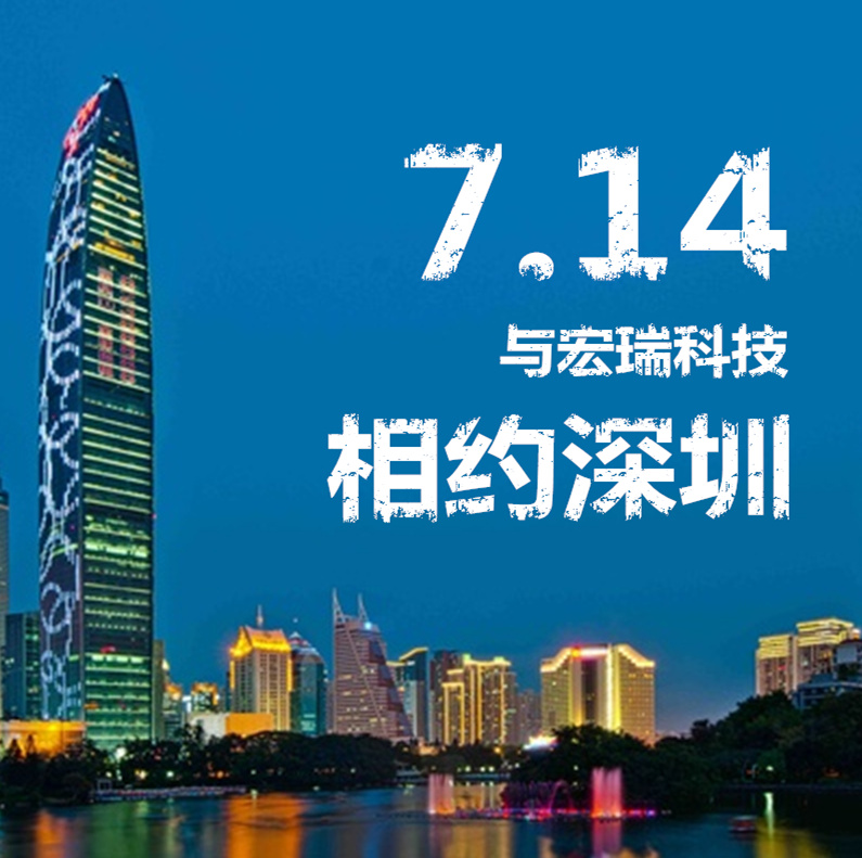 7.14，與宏瑞科技相約深圳